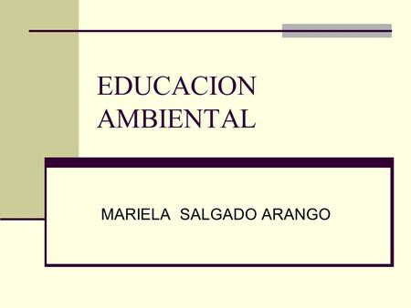 EDUCACION AMBIENTAL MARIELA SALGADO ARANGO. Mariela Salgado A Interrogantes Por qué no han surtido efecto las políticas de educación ambiental? Por que.