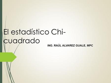 El estadístico Chi- cuadrado ING. RAÚL ALVAREZ GUALE, MPC.