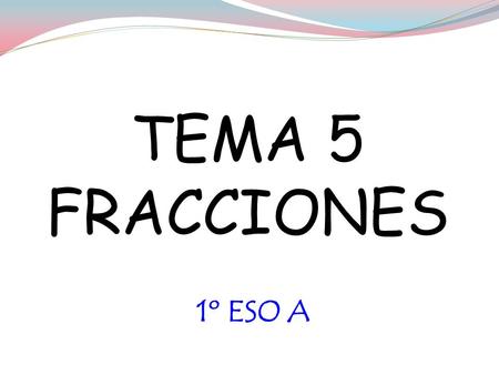 1º ESO A TEMA 5 FRACCIONES 1. Fracciones CONCEPTO DE FRACCIÓN.