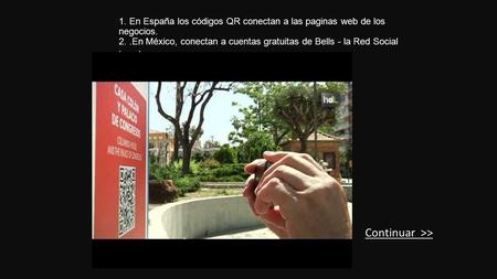 1. En España los códigos QR conectan a las paginas web de los negocios. 2..En México, conectan a cuentas gratuitas de Bells - la Red Social Local. Continuar.