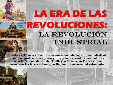 El siglo XVIII vivió varias revoluciones, una ideológica, una industrial, una demográfica, una agraria y dos grandes revoluciones políticas como la Independencia.