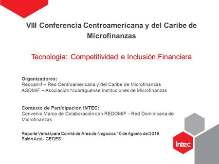 VIII Conferencia Centroamericana y del Caribe de Microfinanzas Tecnología: Competitividad e Inclusión Financiera Organizadores: Redcamif – Red Centroamericana.