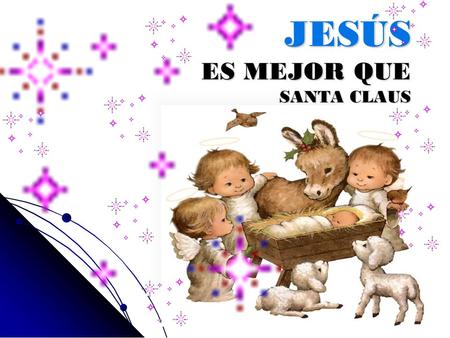 JESÚS ES MEJOR QUE SANTA CLAUS Santa Claus vive en el Polo Norte. Jesús vive en todas partes.