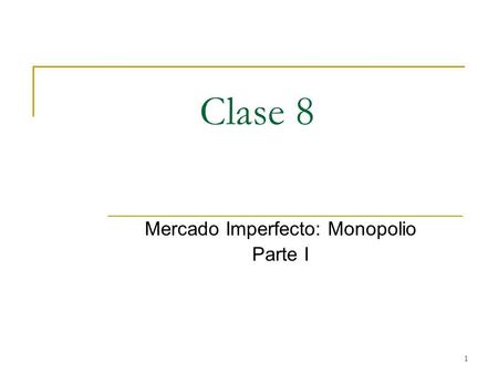 1 Clase 8 Mercado Imperfecto: Monopolio Parte I. 2 Tópicos a Desarrollar en Clase 1) Mercados Imperfectos. 2) Caso Monopólico. 3) Supuestos de competencia.