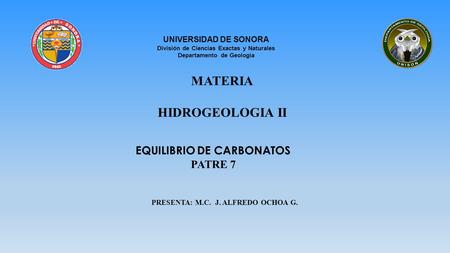 EQUILIBRIO DE CARBONATOS PATRE 7 PRESENTA: M.C. J. ALFREDO OCHOA G. UNIVERSIDAD DE SONORA División de Ciencias Exactas y Naturales Departamento de Geología.