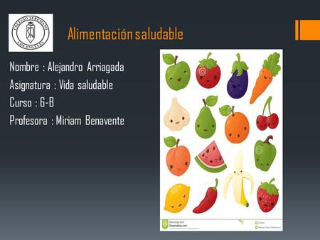 Alimentación saludable Nombre : Alejandro Arriagada Asignatura : Vida saludable Curso : 6-B Profesora : Miriam Benavente.