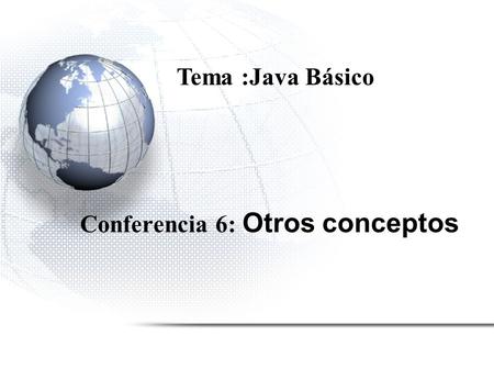 Conferencia 6: Otros conceptos Tema :Java Básico.