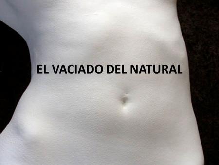 EL VACIADO DEL NATURAL. INDICE Definición Evolución histórica Material de impresión Técnica de vaciado con alginato.