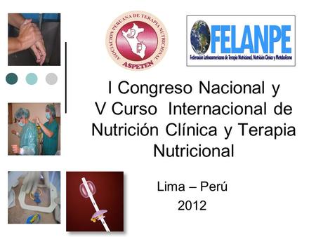I Congreso Nacional y V Curso Internacional de Nutrición Clínica y Terapia Nutricional Lima – Perú 2012.