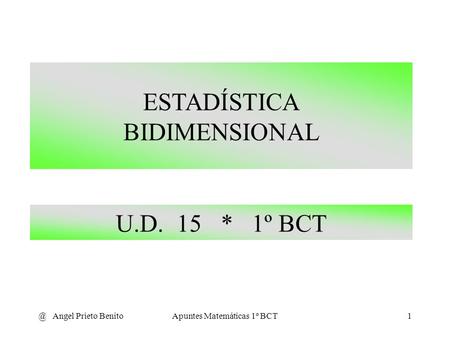 @ Angel Prieto BenitoApuntes Matemáticas 1º BCT1 U.D. 15 * 1º BCT ESTADÍSTICA BIDIMENSIONAL.