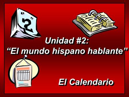 Unidad #2: “El mundo hispano hablante” El Calendario El Calendario Unidad #2: “El mundo hispano hablante” El Calendario El Calendario.