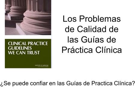 ¿Se puede confiar en las Guías de Practica Clínica? Los Problemas de Calidad de las Guías de Práctica Clínica.