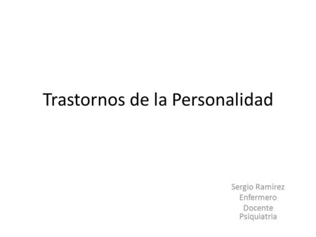 Trastornos de la Personalidad Sergio Ramirez Enfermero Docente Psiquiatria.