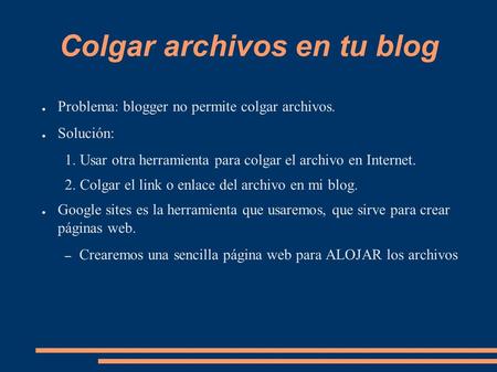 Colgar archivos en tu blog ● Problema: blogger no permite colgar archivos. ● Solución: 1. Usar otra herramienta para colgar el archivo en Internet. 2.