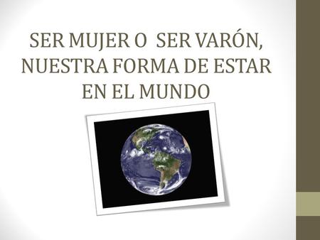 SER MUJER O SER VARÓN, NUESTRA FORMA DE ESTAR EN EL MUNDO.
