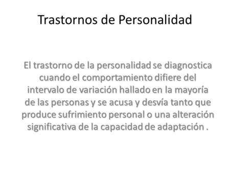 Trastornos de Personalidad El trastorno de la personalidad se diagnostica cuando el comportamiento difiere del intervalo de variación hallado en la mayoría.