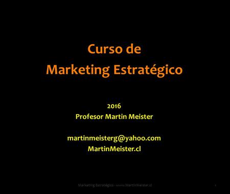 Curso de Marketing Estratégico 2016 Profesor Martin Meister MartinMeister.cl 1Marketing Estratégico -