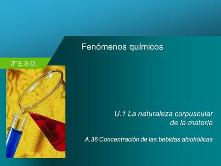 3º E.S.O. Fenómenos químicos U.1 La naturaleza corpuscular de la materia A.36 Concentración de las bebidas alcohólicas.
