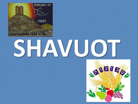 SHAVUOT. La festividad de Shavuot tiene cuatro nombres: Zman matan torateinu - Epoca de la Entrega de nuestra Torá En el sexto día del mes de Siván (era.