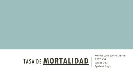 TASA DE MORTALIDAD Martha Luisa Lucero García 1220534 Grupo 363 Epidemiología.