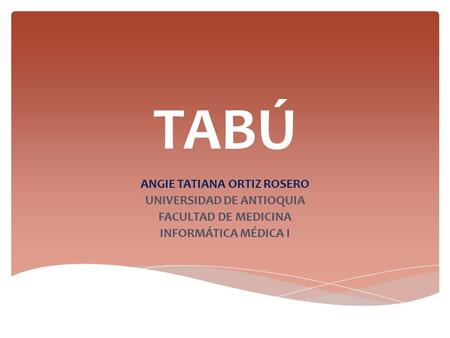 TABÚ ANGIE TATIANA ORTIZ ROSERO UNIVERSIDAD DE ANTIOQUIA FACULTAD DE MEDICINA INFORMÁTICA MÉDICA I.