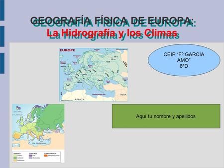 GEOGRAFÍA FÍSICA DE EUROPA: La Hidrografía y los Climas CEIP “Fº GARCÍA AMO” 6ºD Aquí tu nombre y apellidos.