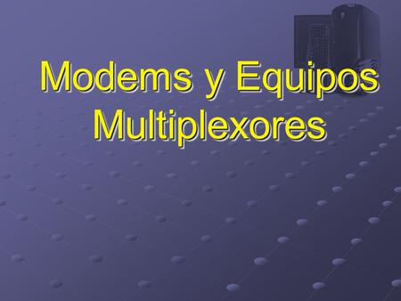 Modems y Equipos Multiplexores. Bibliografía Halsall, “Data Communications, computer networks and open systems”, pg 81-92. Acevedo J., H., RED No. 60,