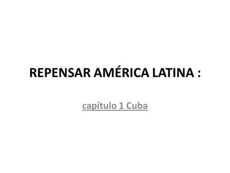 REPENSAR AMÉRICA LATINA : capítulo 1 Cuba. 1898: Independencia de Cuba.
