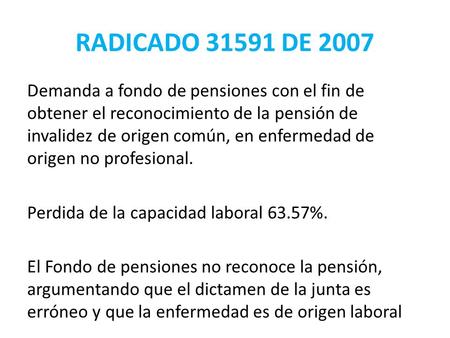 RADICADO 31591 DE 2007 Demanda a fondo de pensiones con el fin de obtener el reconocimiento de la pensión de invalidez de origen común, en enfermedad de.