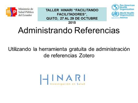 Administrando Referencias Utilizando la herramienta gratuita de administración de referencias Zotero TALLER HINARI “FACILITANDO FACILITADORES”, QUITO,