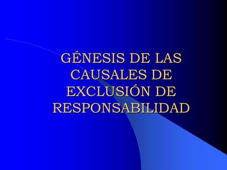 GÉNESIS DE LAS CAUSALES DE EXCLUSIÓN DE RESPONSABILIDAD.