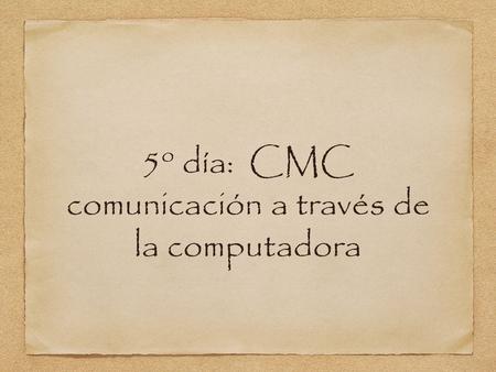 5 o día: CMC comunicación a través de la computadora.