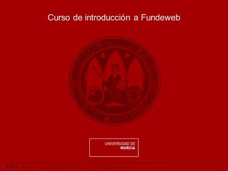 © 2012. Área de las Tecnologías de la Información y las Comunicaciones Aplicadas. Curso de introducción a Fundeweb.