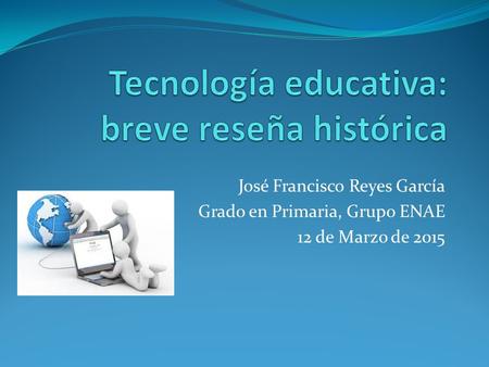 José Francisco Reyes García Grado en Primaria, Grupo ENAE 12 de Marzo de 2015.