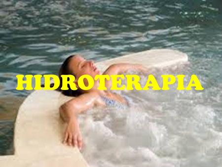 HIDROTERAPIA. DEFINICIÓN La Hidroterapia es la utilización del agua como agente terapéutico, en cualquier forma, estado o temperatura. Proviene del griego: