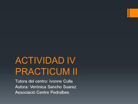 ACTIVIDAD IV PRACTICUM II Tutora del centro: Ivonne Culla Autora: Verónica Sancho Suarez Associació Centre Pedralbes.