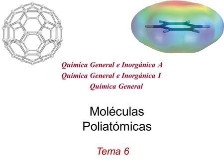 Moléculas Poliatómicas Tema 6 Química General e Inorgánica A Química General e Inorgánica I Química General.