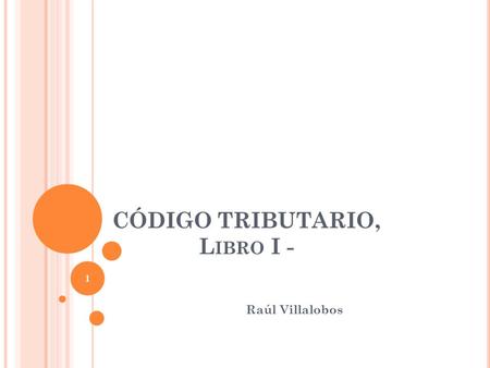 CÓDIGO TRIBUTARIO, L IBRO I - Raúl Villalobos 1. LA OBLIGACIÓN TRIBUTARIA 2.