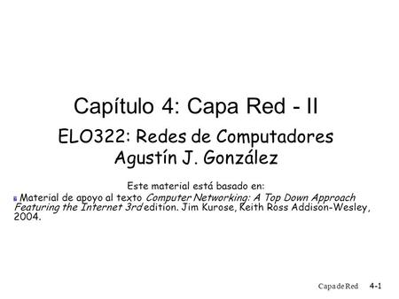 Capa de Red 4-1 Capítulo 4: Capa Red - II ELO322: Redes de Computadores Agustín J. González Este material está basado en:  Material de apoyo al texto.