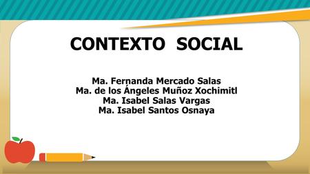 CONTEXTO SOCIAL Ma. Fernanda Mercado Salas Ma. de los Ángeles Muñoz Xochimitl Ma. Isabel Salas Vargas Ma. Isabel Santos Osnaya.