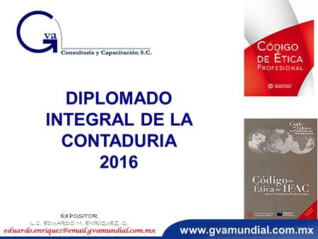 DIPLOMADO INTEGRAL DE LA CONTADURIA 2016 EXPOSITOR L.C. EDUARDO M. ENRÍQUEZ G. 1.