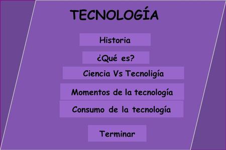 Momentos de la tecnología Ciencia Vs Tecnoligía ¿Qué es? Terminar Consumo de la tecnología TECNOLOGÍA Historia.