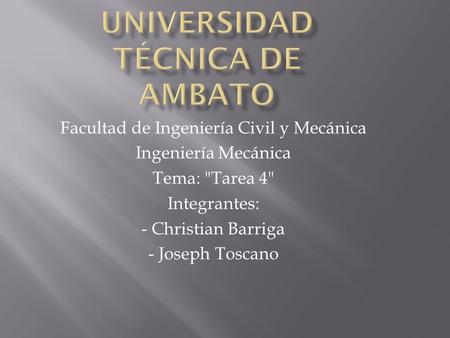 Facultad de Ingeniería Civil y Mecánica Ingeniería Mecánica Tema: Tarea 4 Integrantes: - Christian Barriga - Joseph Toscano.