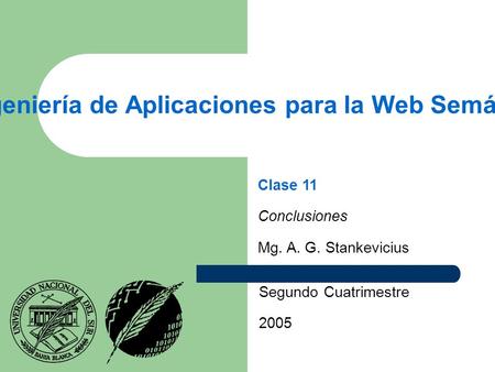 Ingeniería de Aplicaciones para la Web Semántica Segundo Cuatrimestre 2005 Clase 11 Conclusiones Mg. A. G. Stankevicius.