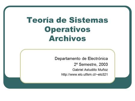 Teoría de Sistemas Operativos Archivos Departamento de Electrónica 2º Semestre, 2003 Gabriel Astudillo Muñoz