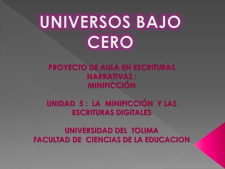 PROYECTO DE AULA EN ESCRITURAS NARRATIVAS : MINIFICCIÓN UNIDAD 5 : LA MINIFICCIÓN Y LAS ESCRITURAS DIGITALES UNIVERSIDAD DEL TOLIMA FACULTAD DE CIENCIAS.