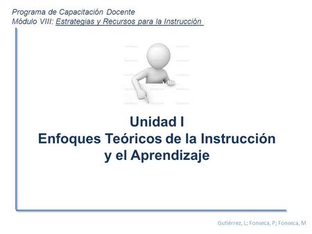 Unidad I Enfoques Teóricos de la Instrucción y el Aprendizaje Programa de Capacitación Docente Módulo VIII: Estrategias y Recursos para la Instrucción.