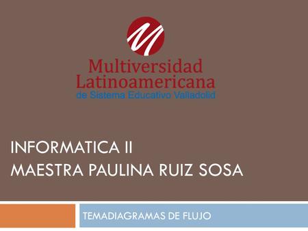 INFORMATICA II MAESTRA PAULINA RUIZ SOSA TEMADIAGRAMAS DE FLUJO.