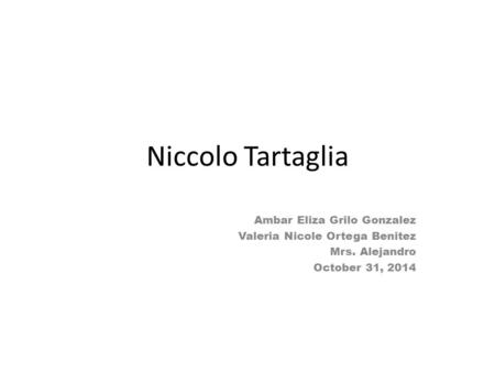Niccolo Tartaglia Ambar Eliza Grilo Gonzalez Valeria Nicole Ortega Benitez Mrs. Alejandro October 31, 2014.