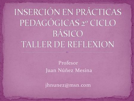 Profesor Juan Núñez Mesina La asignatura se imparte en modalidad de Taller Su propósito es el de potenciar y canalizar la reflexión por.